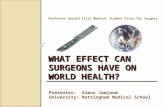 WHAT EFFECT CAN SURGEONS HAVE ON WORLD HEALTH? Professor Harold Ellis Medical Student Prize for Surgery Presenter: Aimun Jamjoom University: Nottingham.