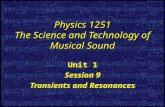 Physics 1251 The Science and Technology of Musical Sound Unit 1 Session 9 Transients and Resonances Unit 1 Session 9 Transients and Resonances.