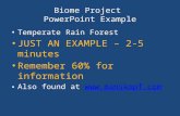 Biome Project PowerPoint Example Temperate Rain Forest JUST AN EXAMPLE – 2-5 minutes Remember 60% for information Also found at .
