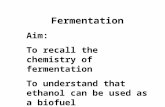 Fermentation Aim: To recall the chemistry of fermentation To understand that ethanol can be used as a biofuel.