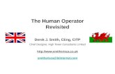 The Human Operator Revisited Derek J. Smith, CEng, CITP Chief Designer, High Tower Consultants Limited  smithsrisca@btinternet.com.