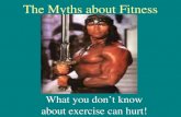 The Myths about Fitness What you don’t know about exercise can hurt!