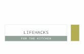 FOR THE KITCHEN LIFEHACKS. DEFINITION A lifehack is a strategy or technique adopted in order to manage one's time and daily activities in a more efficient.