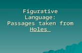 Figurative Language: Passages taken from Holes. Personification Personification is when an author gives an idea, object, or animal qualities or traits.