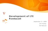 Development of LTE Femtocell September 2 nd, 2009 Jinri Huang SK Telecom.
