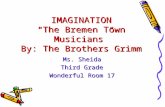 IMAGINATION “The Bremen Town Musicians” By: The Brothers Grimm Ms. Sheida Third Grade Wonderful Room 17.