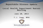 Reportable Disease Update Local Health Department Nurses Meeting June 20, 2013 T.J. Sugg, MPH.