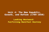 Unit 4: The New Republic, Growth, and Reform (1789-1850) Looking Westward: Fulfilling Manifest Destiny.