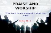 PRAISE AND WORSHIP “The Lord is my sheperd, I shall not want” Psalms 23 v 1.