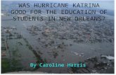 WAS HURRICANE KATRINA GOOD FOR THE EDUCATION OF STUDENTS IN NEW ORLEANS? By Caroline Harris.