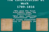 The Constitution at Work 1789-1816 *Who were the first Presidents under the Constitution? *What does “unwritten Constitution” mean? *What issues threatened.
