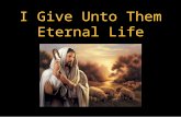 I Give Unto Them Eternal Life. JOHN 10 26 But ye believe not, because ye are not of my sheep, as I said unto you. 27 My sheep hear my voice, and I know.