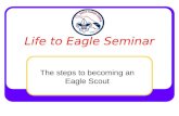 Life to Eagle Seminar The steps to becoming an Eagle Scout.