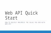 Web API Quick Start HOW TO QUICKLY MAXIMIZE THE VALUE YOU ADD WITH WEB API.
