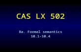 CAS LX 502 8a. Formal semantics 10.1-10.4. Truth and meaning The basis of formal semantics: knowing the meaning of a sentence is knowing under what conditions.