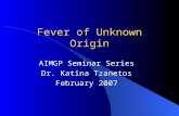 Fever of Unknown Origin AIMGP Seminar Series Dr. Katina Tzanetos February 2007.