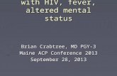 54 year old male with HIV, fever, altered mental status Brian Crabtree, MD PGY-3 Maine ACP Conference 2013 September 28, 2013.