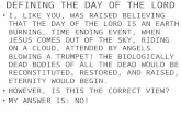 DEFINING THE DAY OF THE LORD I, LIKE YOU, WAS RAISED BELIEVING THAT THE DAY OF THE LORD IS AN EARTH BURNING, TIME ENDING EVENT, WHEN JESUS COMES OUT OF.