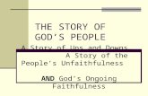 THE STORY OF GOD’S PEOPLE A Story of Ups and Downs… A Story of the People’s Unfaithfulness AND God’s Ongoing Faithfulness.