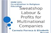 Carmela Porreca & Elizabeth Powell EDRE 623: Co-ordination in Religious Education Sweatshop Labour & Profits for Multinational Companies.