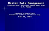 Master Data Management Blending what Business Needs with what I.T. Needs presented by Dawn Michels Information Architect of Andersen Corp. Feb 21, 2007.