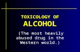 TOXICOLOGY OF ALCOHOL ( (The most heavily abused drug in the Western world.)