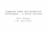 Computer Game and Animation Techniques – a brief history Matt Boggus CSE 3451/5541.