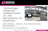 Technology- enhanced examinations at the University of Bradford John Dermo, Centre for Educational Development, University of Bradford University of Edinburgh.