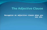 Recognize an adjective clause when you see one.. Adjective Clause An adjective clause—also called an adjectival or relative clause—will meet three requirements:
