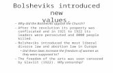 Bolsheviks introduced new values. –Why did the Bolsheviks oppose the Church? –After the revolution its property was confiscated and in 1921 to 1922 its.