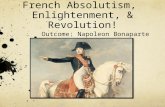 French Absolutism, Enlightenment, & Revolution! Outcome: Napoleon Bonaparte.
