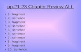 Pp.21-23 Chapter Review ALL 1. fragment 2. sentence 3. fragment 4. sentence 5. sentence 6. sentence 7. sentence 8. fragment 9. fragment 10. sentence.