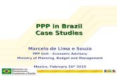 PPP in Brazil Case Studies Marcelo de Lima e Souza PPP Unit – Economic Advisory Ministry of Planning, Budget and Management Mexico, February 24 th 2010.