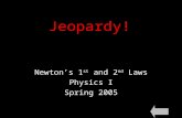 Jeopardy! Newton’s 1 st and 2 nd Laws Physics I Spring 2005.