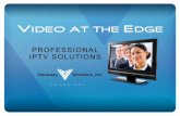 VIDEO AT THE EDGE PROFESSIONAL IPTV SOLUTIONS. A SINGLE SCALABLE NETWORK Data | Voice | Video.