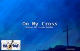 On My Cross Written By: Jeromy Deibler On My Cross Written By: Jeromy Deibler CCLI# 1119107.