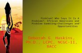 “ Problem? Who Says It Is A Problem?: African Americans and Problem Gambling— Challenges and Opportunities” Deborah G. Haskins, Ph.D., LCPC, NCGC-II, BACC.