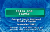 Slide 1 Falls and Stroke Central South Regional Stroke Program September 2007 Funded by the Ministry of Health and Long-Term Care.