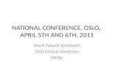 NATIONAL CONFERENCE, OSLO, APRIL 5TH AND 6TH, 2011 Marit Følsvik Svindseth PhD clinical medicine MHSc.