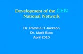 Development of the CEN National Network Dr. Patricia D.Jackson Dr. Marit Boot April 2010.