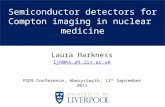 Semiconductor detectors for Compton imaging in nuclear medicine Laura Harkness ljh@ns.ph.liv.ac.uk PSD9 Conference, Aberystwyth, 12 th September 2011.