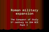 Roman military expansion The Conquest of Italy 5 th century to 264 BCE Part I.
