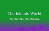 The Islamic World The Growth of the Religion. Islam  How did a small religion with few followers that was created in a world that harbored two major.
