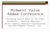 Midwest Value Added Conference Bringing Profit Back to the Farm Presenter: Heather Amundson – River Country Resource Conservation and Development Council,