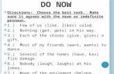D O N OW Directions: Choose the best verb. Make sure it agrees with the noun or indefinite pronoun. 1.) Few of us (like, likes) salad. 2.) Nothing (get,