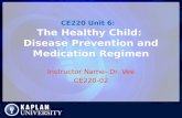 CE220 Unit 6: The Healthy Child: Disease Prevention and Medication Regimen Instructor Name- Dr. Vee CE220-02.
