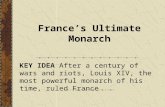 France’s Ultimate Monarch KEY IDEA After a century of wars and riots, Louis XIV, the most powerful monarch of his time, ruled France.