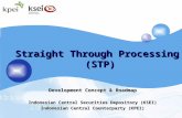 Straight Through Processing (STP) Development Concept & Roadmap Indonesian Central Securities Depository (KSEI) Indonesian Central Counterparty (KPEI)
