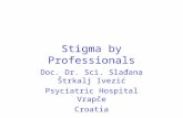 Stigma by Professionals Doc. Dr. Sci. Slađana Štrkalj Ivezić Psyciatric Hospital Vrapče Croatia.
