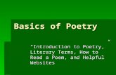 Basics of Poetry “Introduction to Poetry,” Literary Terms, How to Read a Poem, and Helpful Websites.